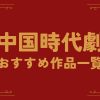 中国時代劇ドラマ-おすすめ作品一覧|中国ドラマ時代劇一覧