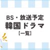 BSで放送中＆放送予定の韓国ドラマ一覧