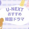 U-NEXTおすすめ韓国ドラマ